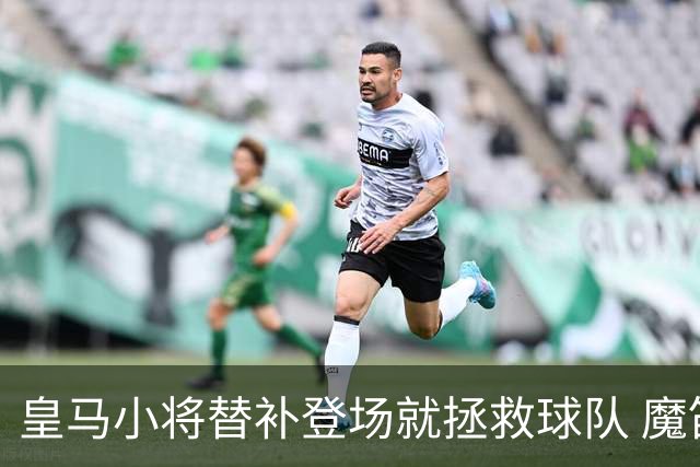 皇马小将替补登场就拯救球队 魔笛亲切地叫他儿子